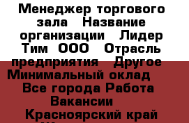 Менеджер торгового зала › Название организации ­ Лидер Тим, ООО › Отрасль предприятия ­ Другое › Минимальный оклад ­ 1 - Все города Работа » Вакансии   . Красноярский край,Железногорск г.